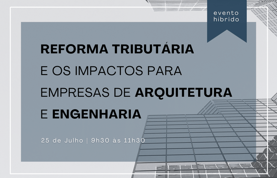 CONVITE | Reforma Tributária e impactos na Arquitetura e Engenharia Consultiva - 25/07, às 9h30