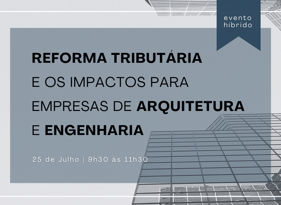 CONVITE | Reforma Tributária e impactos na Arquitetura e Engenharia Consultiva - 25/07, às 9h30